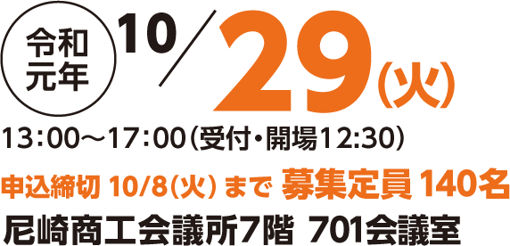 令和元年10/29（火）13:00～17:00（受付・開場12:30）申込締切10/8(火) まで 募集定員140名 尼崎商工会議所7階 701会議室